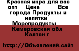 Красная икра для вас.опт. › Цена ­ 900 - Все города Продукты и напитки » Морепродукты   . Кемеровская обл.,Калтан г.